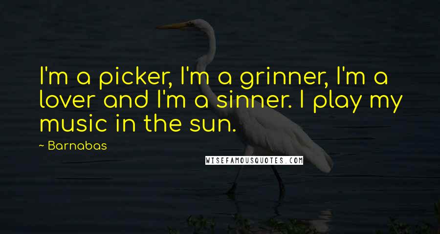 Barnabas Quotes: I'm a picker, I'm a grinner, I'm a lover and I'm a sinner. I play my music in the sun.