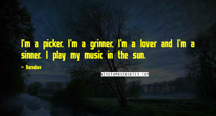 Barnabas Quotes: I'm a picker, I'm a grinner, I'm a lover and I'm a sinner. I play my music in the sun.