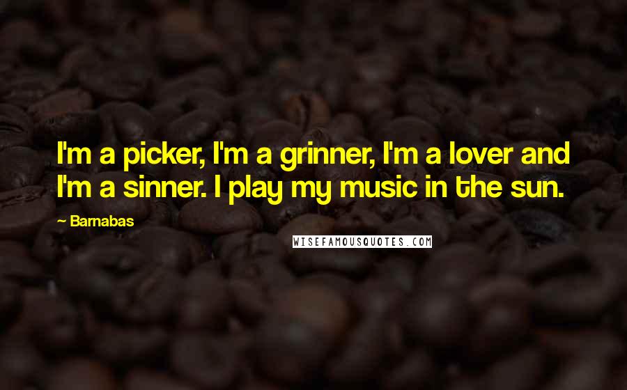 Barnabas Quotes: I'm a picker, I'm a grinner, I'm a lover and I'm a sinner. I play my music in the sun.