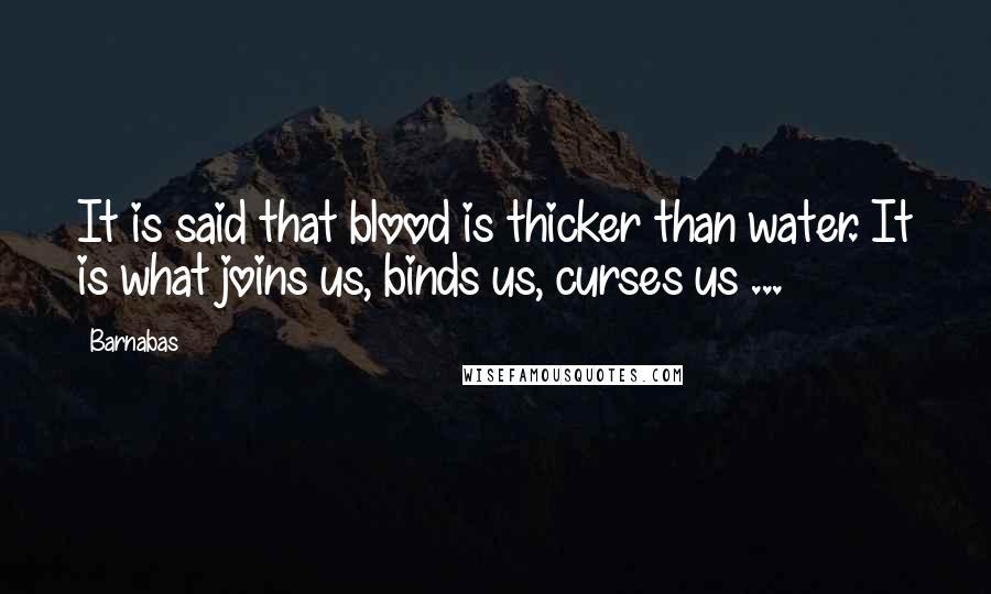 Barnabas Quotes: It is said that blood is thicker than water. It is what joins us, binds us, curses us ...