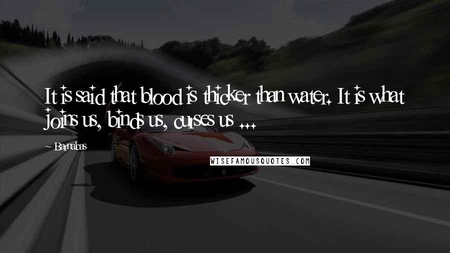 Barnabas Quotes: It is said that blood is thicker than water. It is what joins us, binds us, curses us ...