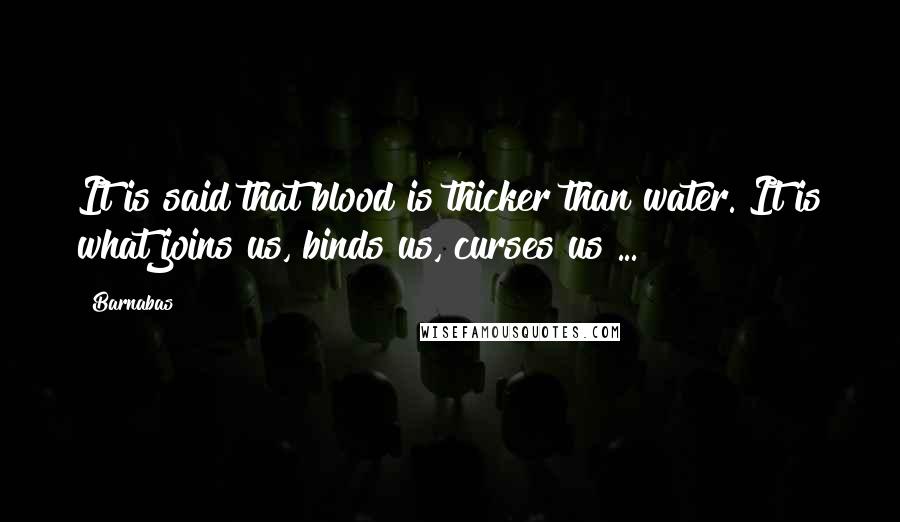 Barnabas Quotes: It is said that blood is thicker than water. It is what joins us, binds us, curses us ...