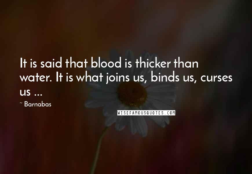 Barnabas Quotes: It is said that blood is thicker than water. It is what joins us, binds us, curses us ...