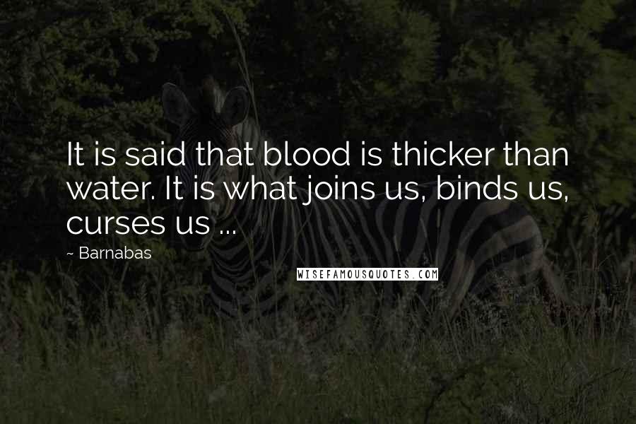Barnabas Quotes: It is said that blood is thicker than water. It is what joins us, binds us, curses us ...