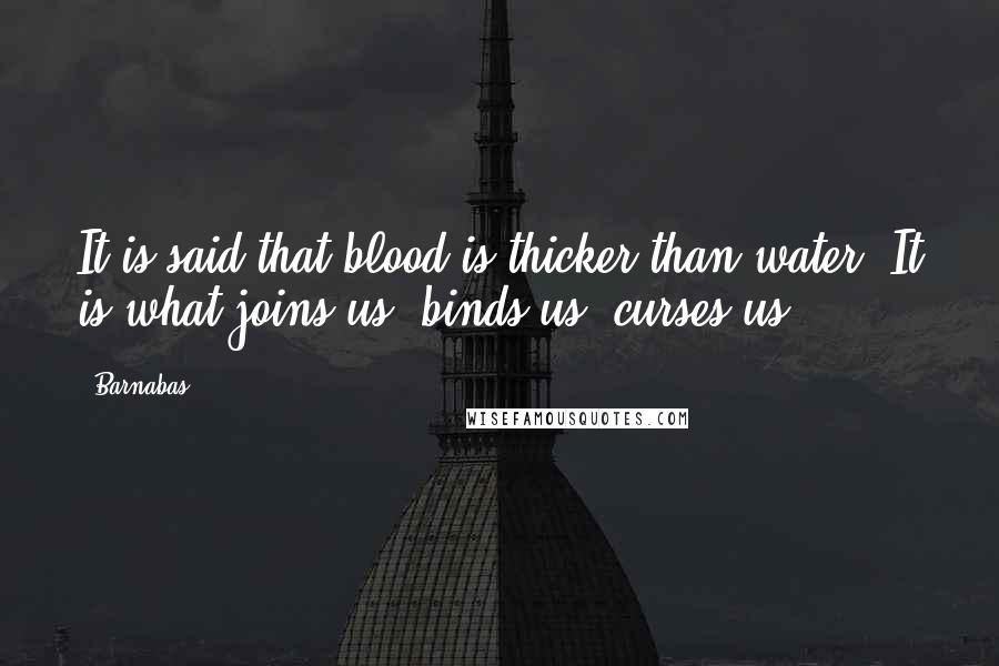 Barnabas Quotes: It is said that blood is thicker than water. It is what joins us, binds us, curses us ...