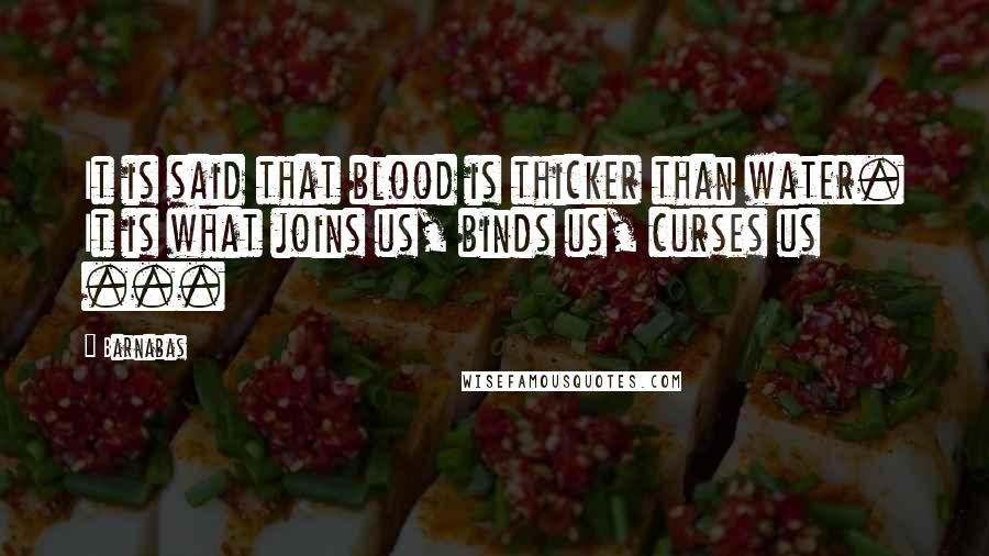 Barnabas Quotes: It is said that blood is thicker than water. It is what joins us, binds us, curses us ...