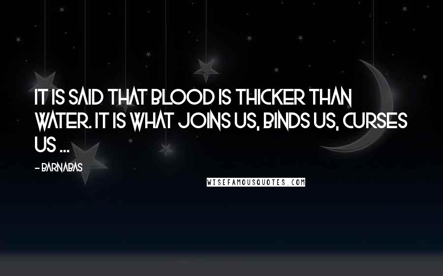 Barnabas Quotes: It is said that blood is thicker than water. It is what joins us, binds us, curses us ...