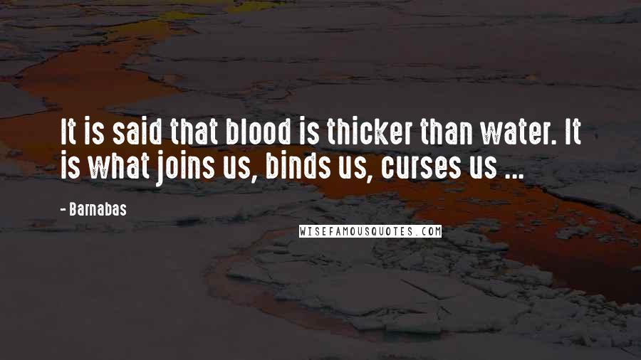 Barnabas Quotes: It is said that blood is thicker than water. It is what joins us, binds us, curses us ...