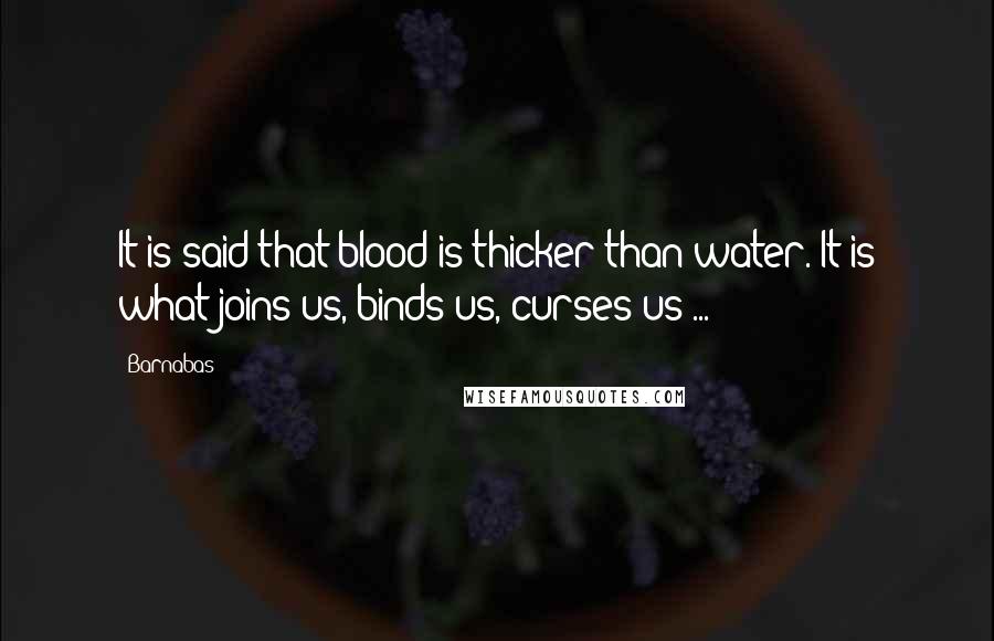 Barnabas Quotes: It is said that blood is thicker than water. It is what joins us, binds us, curses us ...