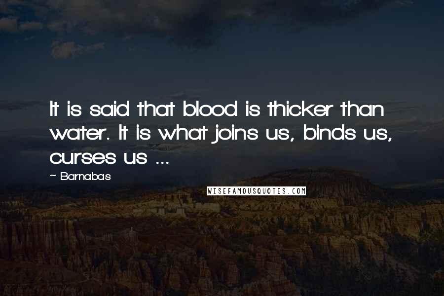 Barnabas Quotes: It is said that blood is thicker than water. It is what joins us, binds us, curses us ...