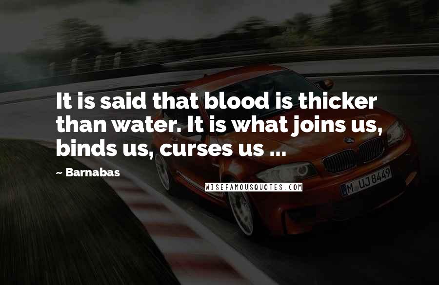 Barnabas Quotes: It is said that blood is thicker than water. It is what joins us, binds us, curses us ...