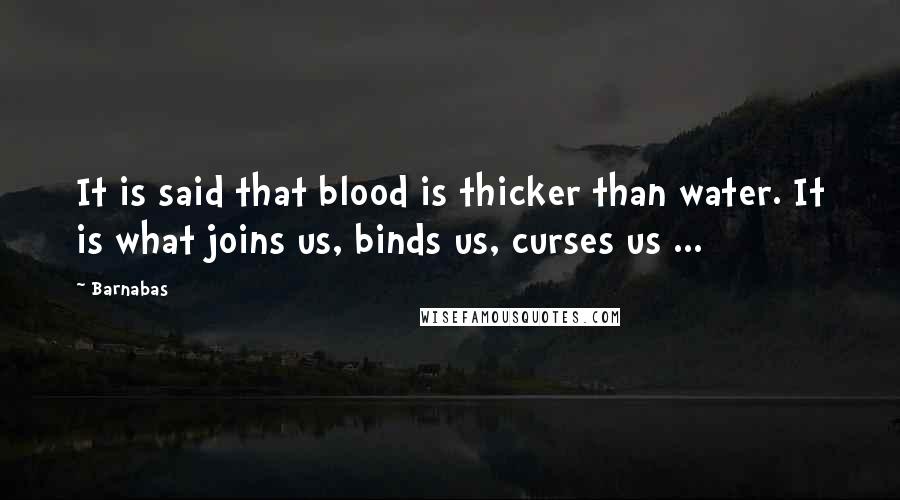 Barnabas Quotes: It is said that blood is thicker than water. It is what joins us, binds us, curses us ...