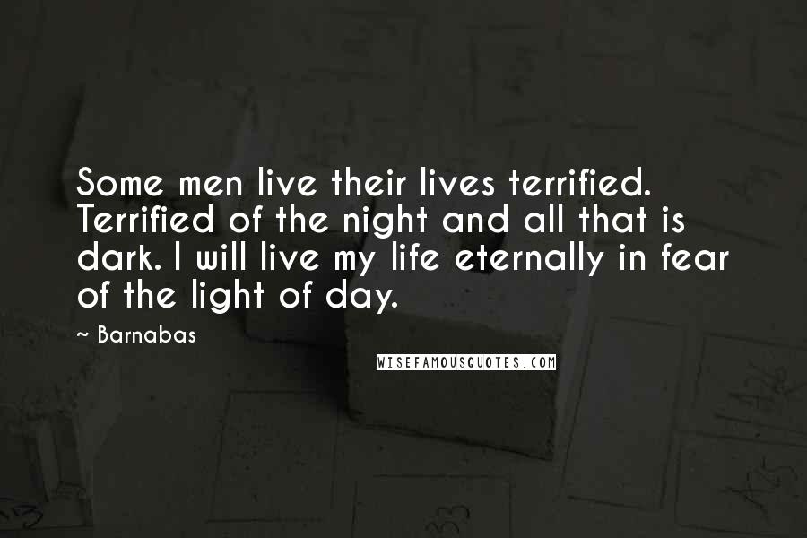 Barnabas Quotes: Some men live their lives terrified. Terrified of the night and all that is dark. I will live my life eternally in fear of the light of day.