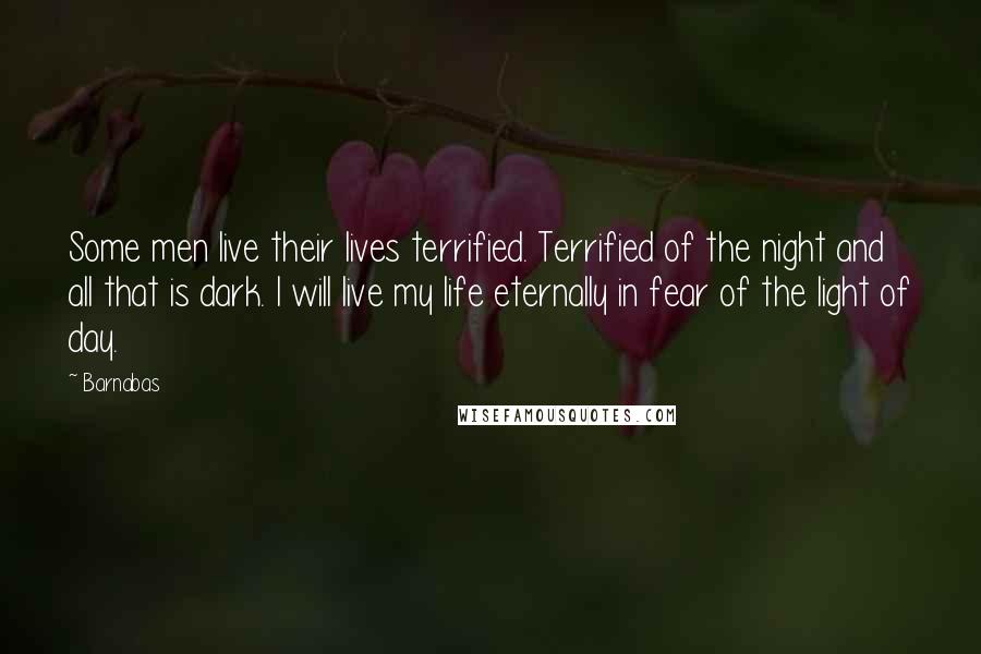Barnabas Quotes: Some men live their lives terrified. Terrified of the night and all that is dark. I will live my life eternally in fear of the light of day.