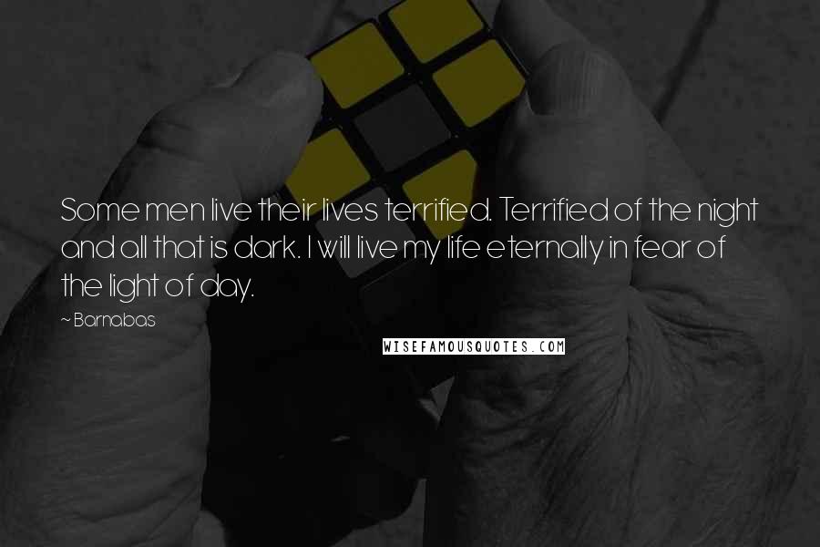 Barnabas Quotes: Some men live their lives terrified. Terrified of the night and all that is dark. I will live my life eternally in fear of the light of day.