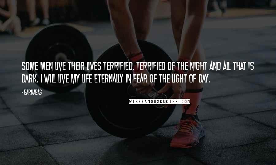 Barnabas Quotes: Some men live their lives terrified. Terrified of the night and all that is dark. I will live my life eternally in fear of the light of day.