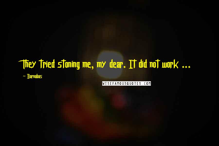 Barnabas Quotes: They tried stoning me, my dear. It did not work ...