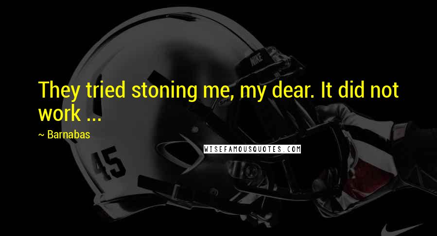 Barnabas Quotes: They tried stoning me, my dear. It did not work ...