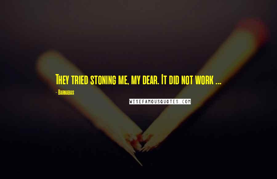 Barnabas Quotes: They tried stoning me, my dear. It did not work ...