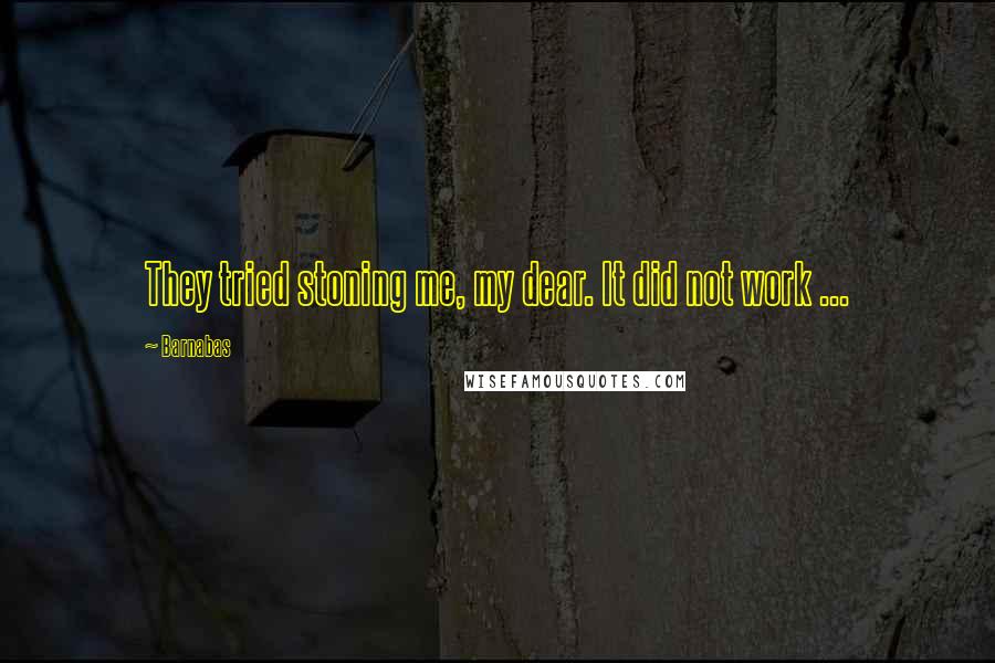Barnabas Quotes: They tried stoning me, my dear. It did not work ...