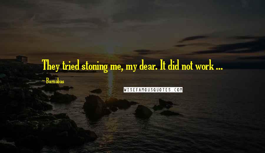 Barnabas Quotes: They tried stoning me, my dear. It did not work ...