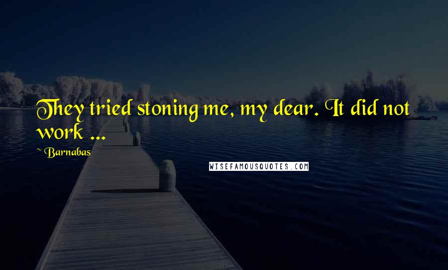 Barnabas Quotes: They tried stoning me, my dear. It did not work ...