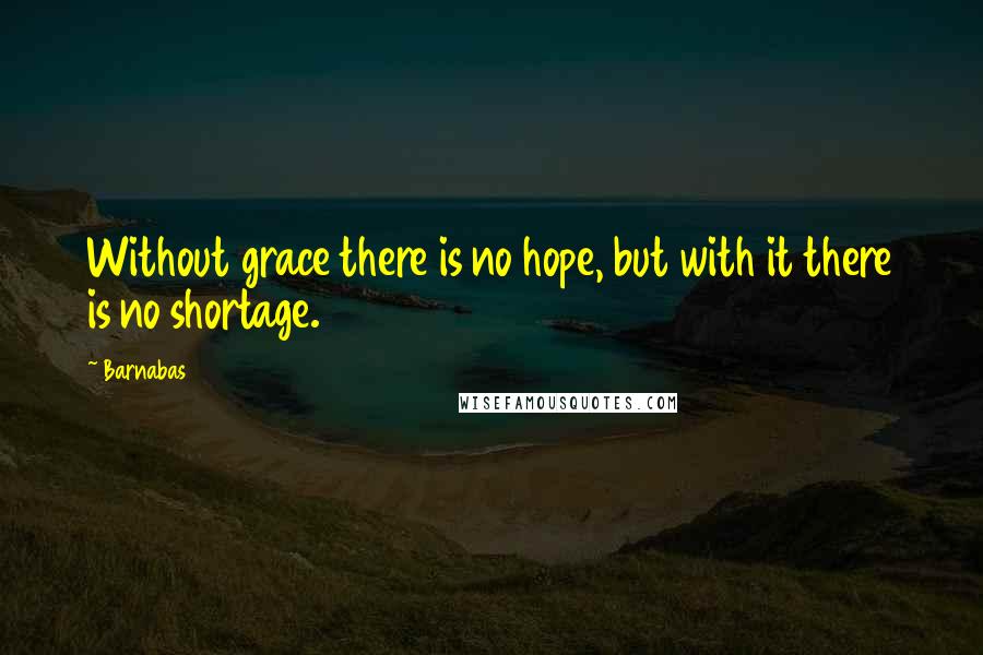 Barnabas Quotes: Without grace there is no hope, but with it there is no shortage.