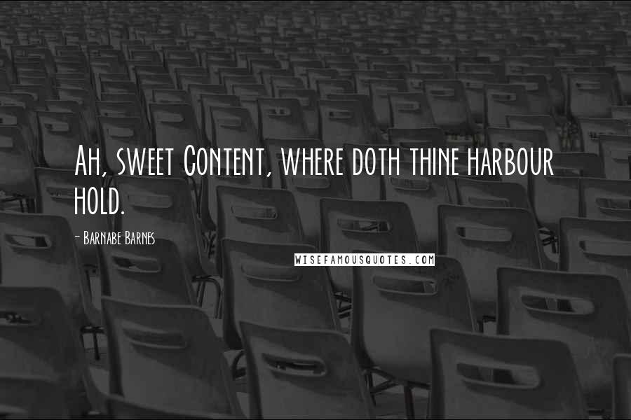 Barnabe Barnes Quotes: Ah, sweet Content, where doth thine harbour hold.