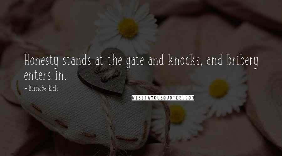 Barnabe Rich Quotes: Honesty stands at the gate and knocks, and bribery enters in.