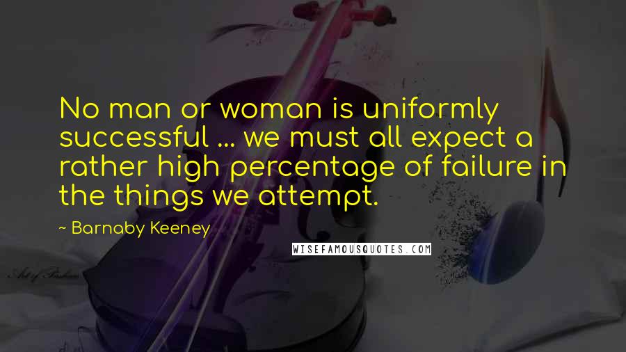 Barnaby Keeney Quotes: No man or woman is uniformly successful ... we must all expect a rather high percentage of failure in the things we attempt.