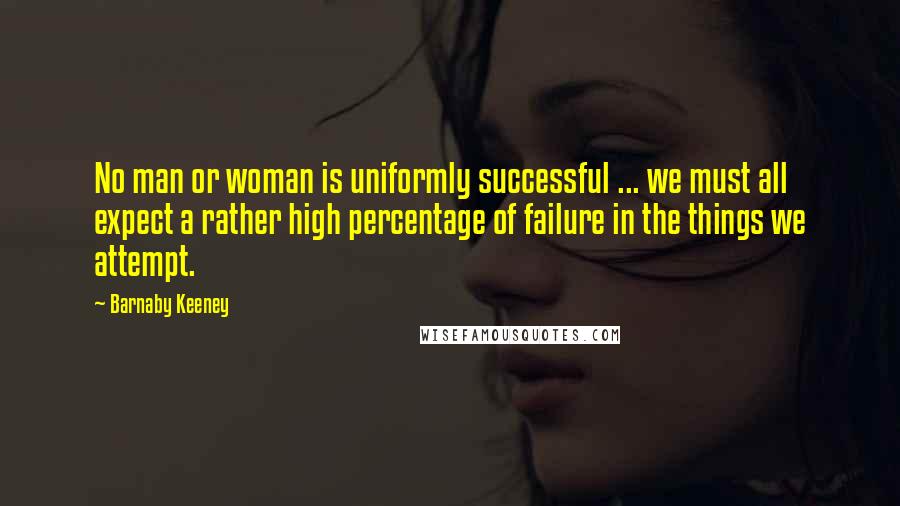 Barnaby Keeney Quotes: No man or woman is uniformly successful ... we must all expect a rather high percentage of failure in the things we attempt.