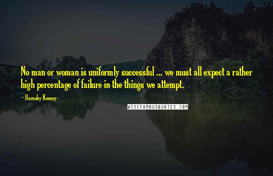 Barnaby Keeney Quotes: No man or woman is uniformly successful ... we must all expect a rather high percentage of failure in the things we attempt.