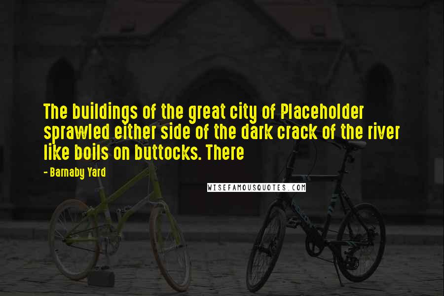 Barnaby Yard Quotes: The buildings of the great city of Placeholder sprawled either side of the dark crack of the river like boils on buttocks. There