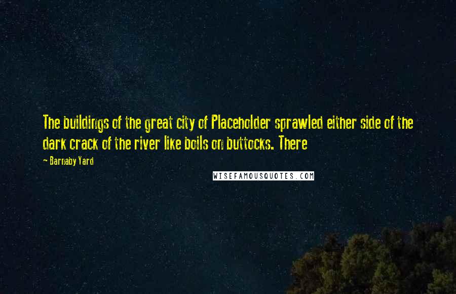 Barnaby Yard Quotes: The buildings of the great city of Placeholder sprawled either side of the dark crack of the river like boils on buttocks. There