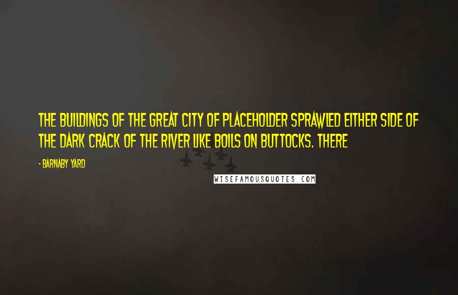 Barnaby Yard Quotes: The buildings of the great city of Placeholder sprawled either side of the dark crack of the river like boils on buttocks. There