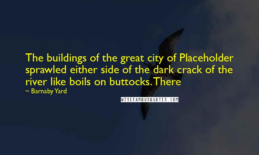 Barnaby Yard Quotes: The buildings of the great city of Placeholder sprawled either side of the dark crack of the river like boils on buttocks. There