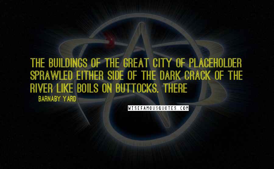 Barnaby Yard Quotes: The buildings of the great city of Placeholder sprawled either side of the dark crack of the river like boils on buttocks. There