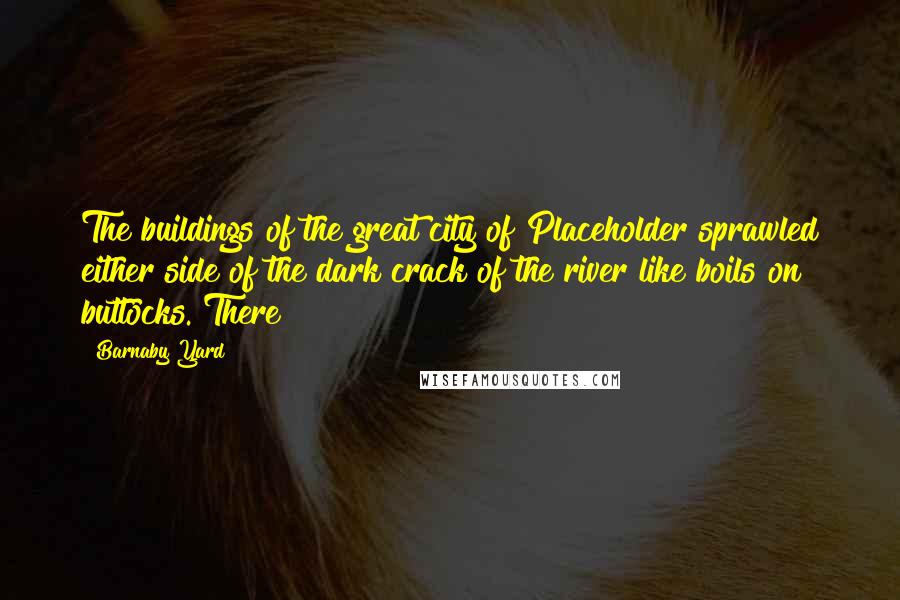 Barnaby Yard Quotes: The buildings of the great city of Placeholder sprawled either side of the dark crack of the river like boils on buttocks. There