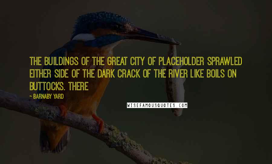 Barnaby Yard Quotes: The buildings of the great city of Placeholder sprawled either side of the dark crack of the river like boils on buttocks. There