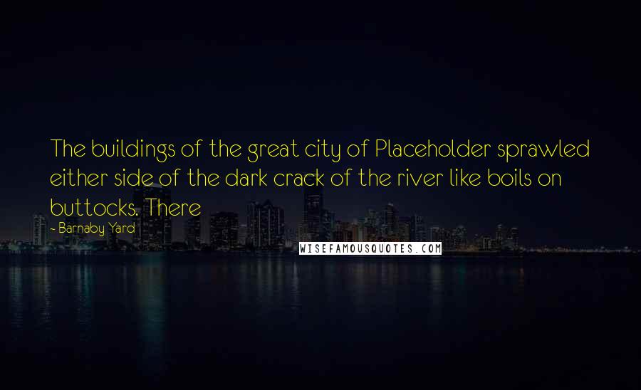 Barnaby Yard Quotes: The buildings of the great city of Placeholder sprawled either side of the dark crack of the river like boils on buttocks. There