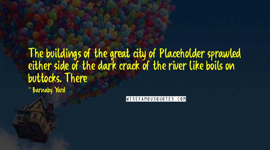 Barnaby Yard Quotes: The buildings of the great city of Placeholder sprawled either side of the dark crack of the river like boils on buttocks. There