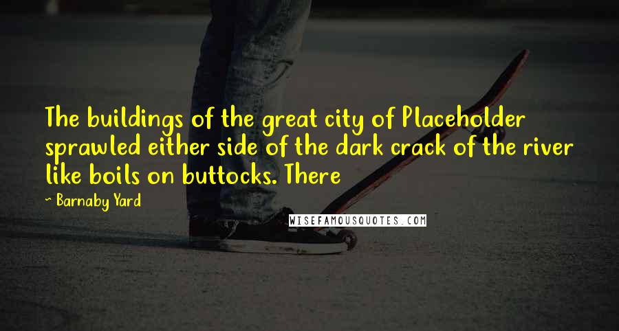 Barnaby Yard Quotes: The buildings of the great city of Placeholder sprawled either side of the dark crack of the river like boils on buttocks. There