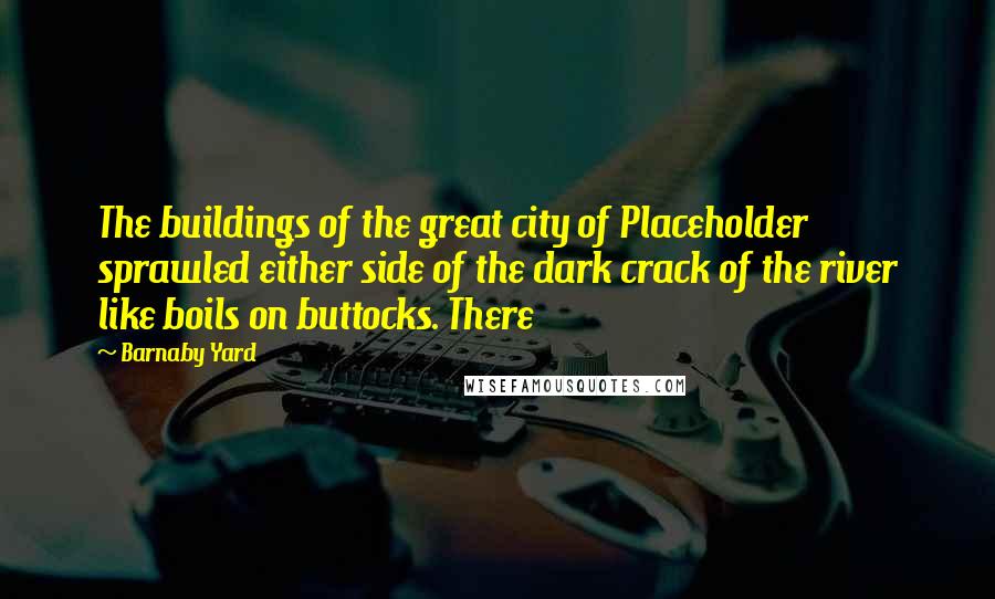 Barnaby Yard Quotes: The buildings of the great city of Placeholder sprawled either side of the dark crack of the river like boils on buttocks. There