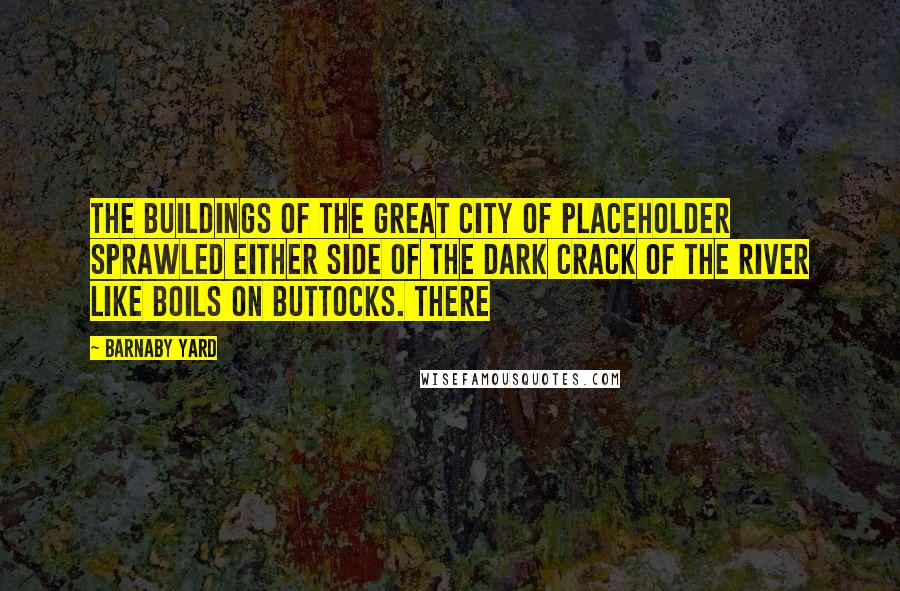 Barnaby Yard Quotes: The buildings of the great city of Placeholder sprawled either side of the dark crack of the river like boils on buttocks. There