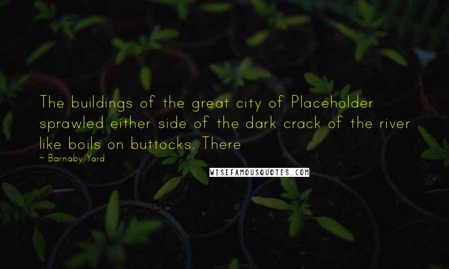 Barnaby Yard Quotes: The buildings of the great city of Placeholder sprawled either side of the dark crack of the river like boils on buttocks. There