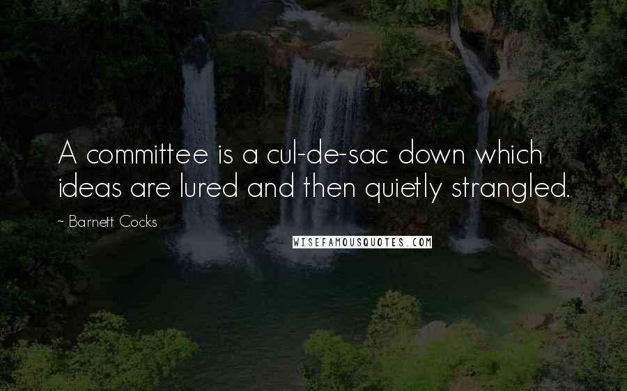 Barnett Cocks Quotes: A committee is a cul-de-sac down which ideas are lured and then quietly strangled.