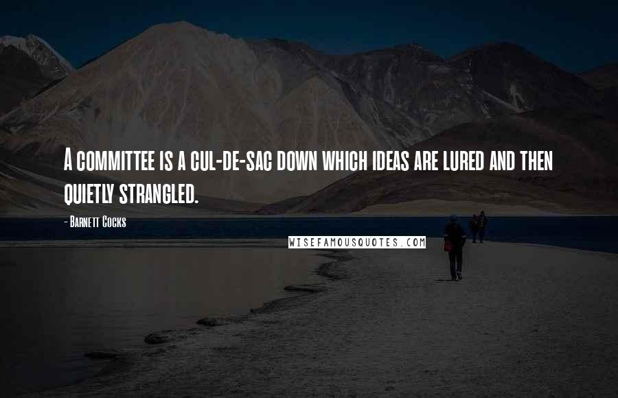 Barnett Cocks Quotes: A committee is a cul-de-sac down which ideas are lured and then quietly strangled.