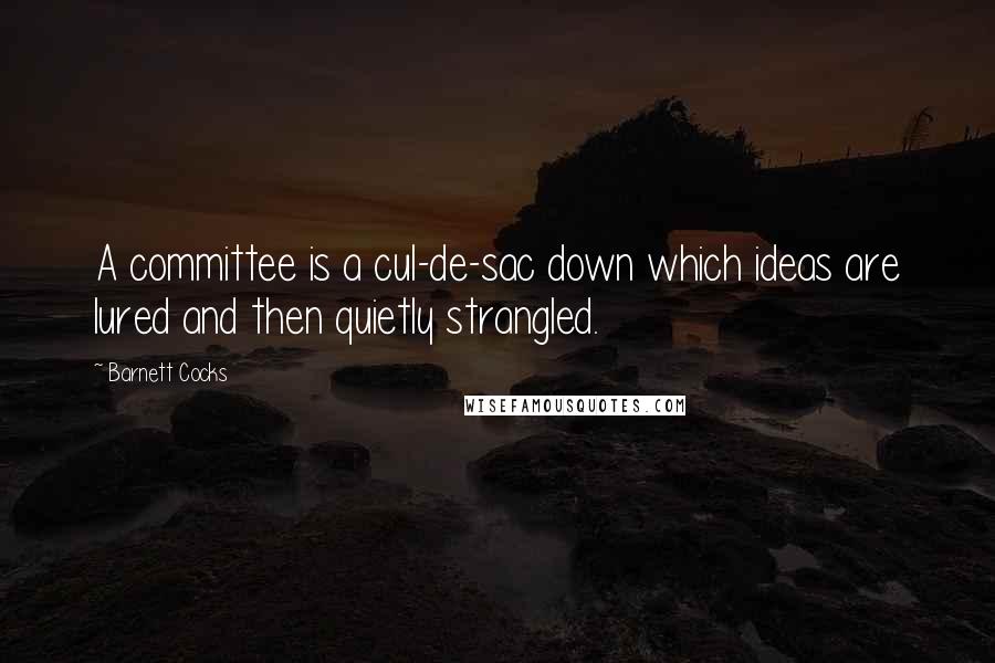 Barnett Cocks Quotes: A committee is a cul-de-sac down which ideas are lured and then quietly strangled.