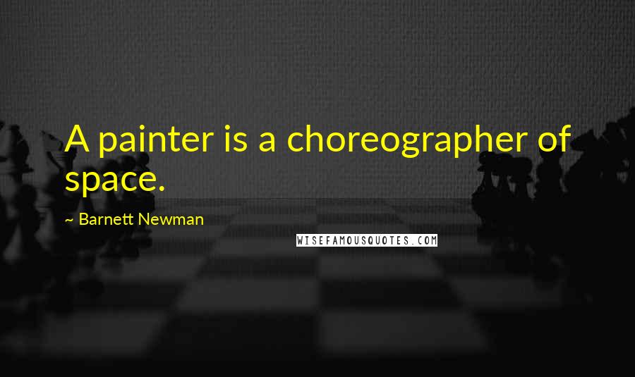Barnett Newman Quotes: A painter is a choreographer of space.