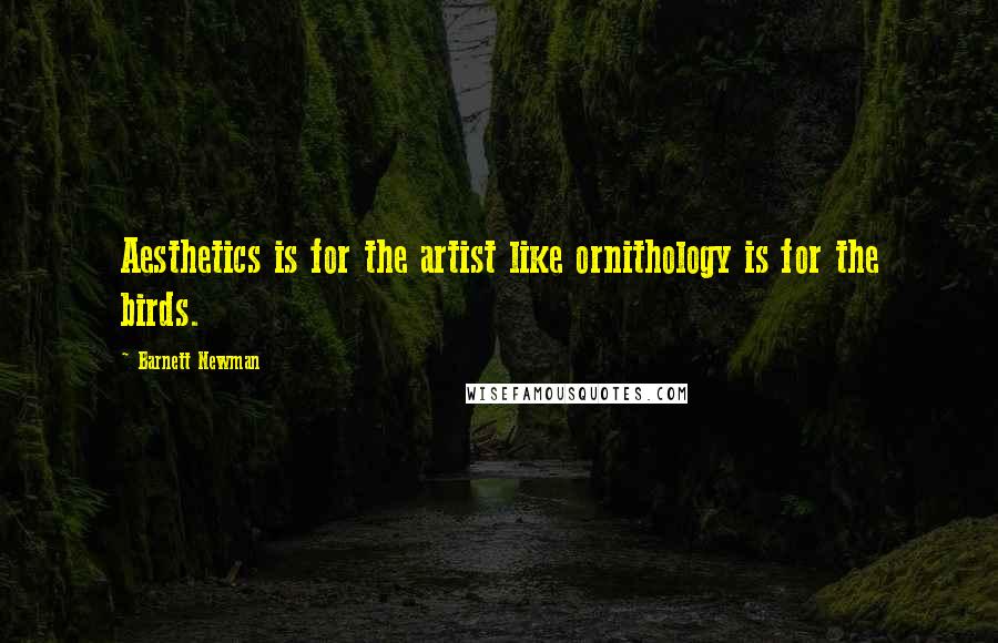 Barnett Newman Quotes: Aesthetics is for the artist like ornithology is for the birds.